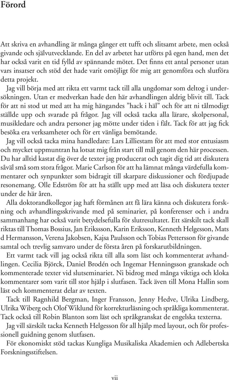 Det finns ett antal personer utan vars insatser och stöd det hade varit omöjligt för mig att genomföra och slutföra detta projekt.