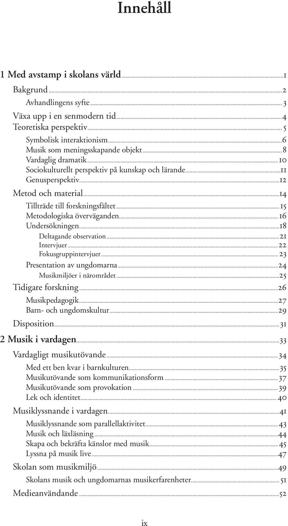 .. 16 Undersökningen...18 Deltagande observation...21 Intervjuer...22 Fokusgruppintervjuer... 23 Presentation av ungdomarna...24 Musikmiljöer i närområdet...25 Tidigare forskning...26 Musikpedagogik.