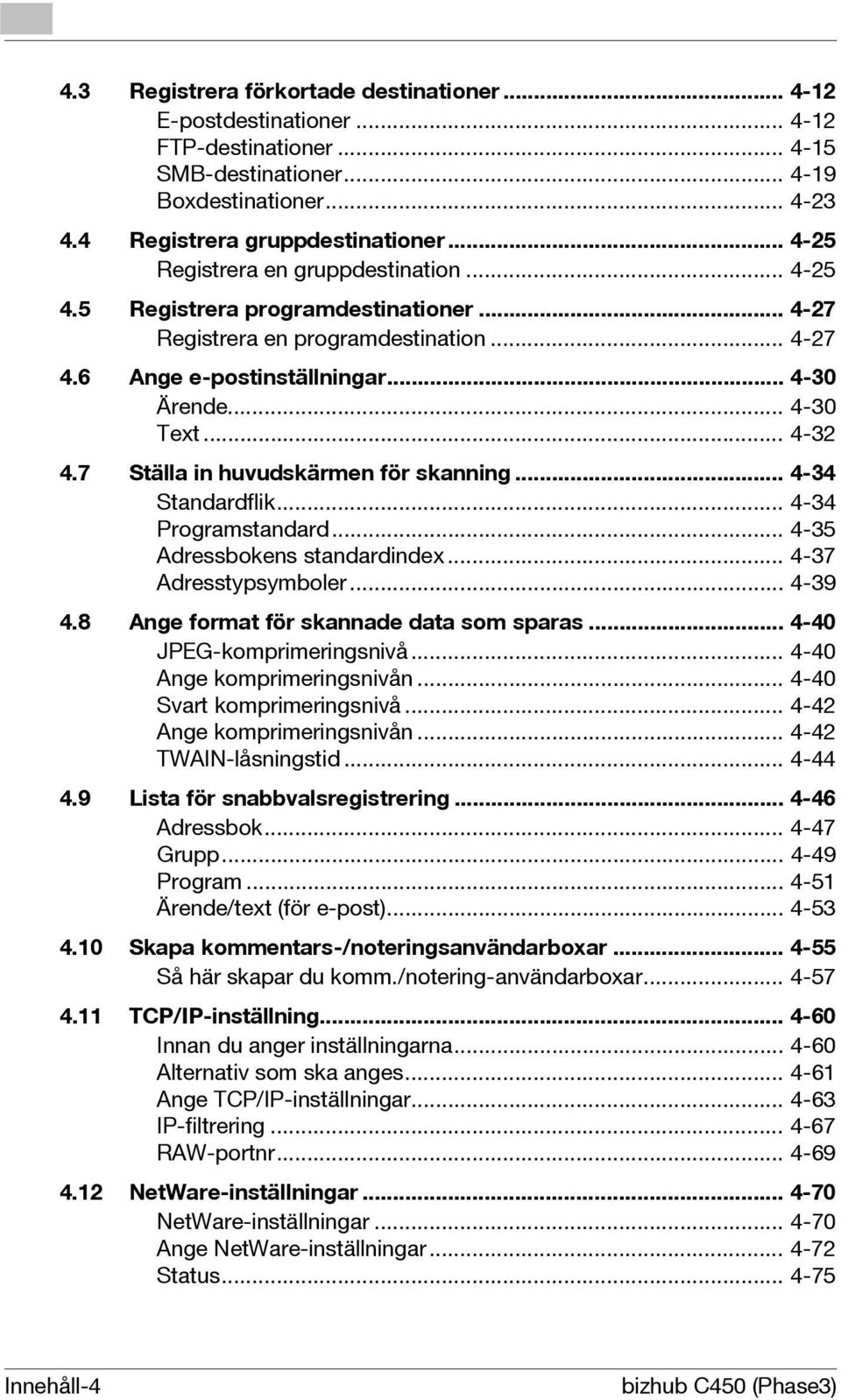 7 Ställa in huvudskärmen för skanning... 4-34 Standardflik... 4-34 Programstandard... 4-35 Adressbokens standardindex... 4-37 Adresstypsymboler... 4-39 4.8 Ange format för skannade data som sparas.