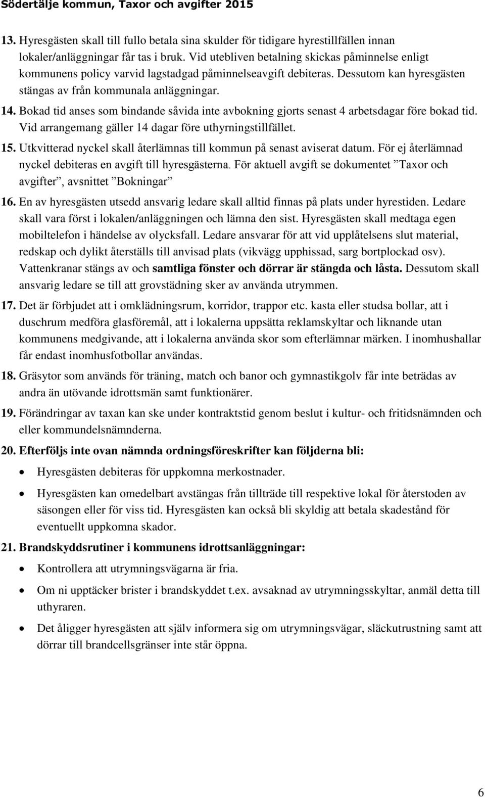 Bokad tid anses som bindande såvida inte avbokning gjorts senast 4 arbetsdagar före bokad tid. Vid arrangemang gäller 14 dagar före uthyrningstillfället. 15.