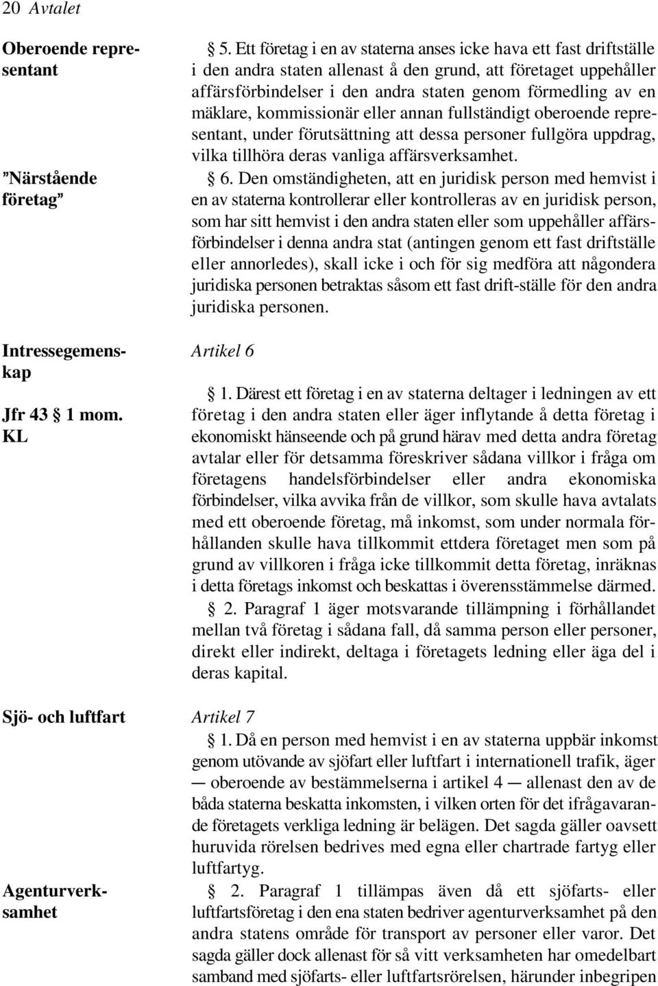 mäklare, kommissionär eller annan fullständigt oberoende representant, under förutsättning att dessa personer fullgöra uppdrag, vilka tillhöra deras vanliga affärsverksamhet. 6.