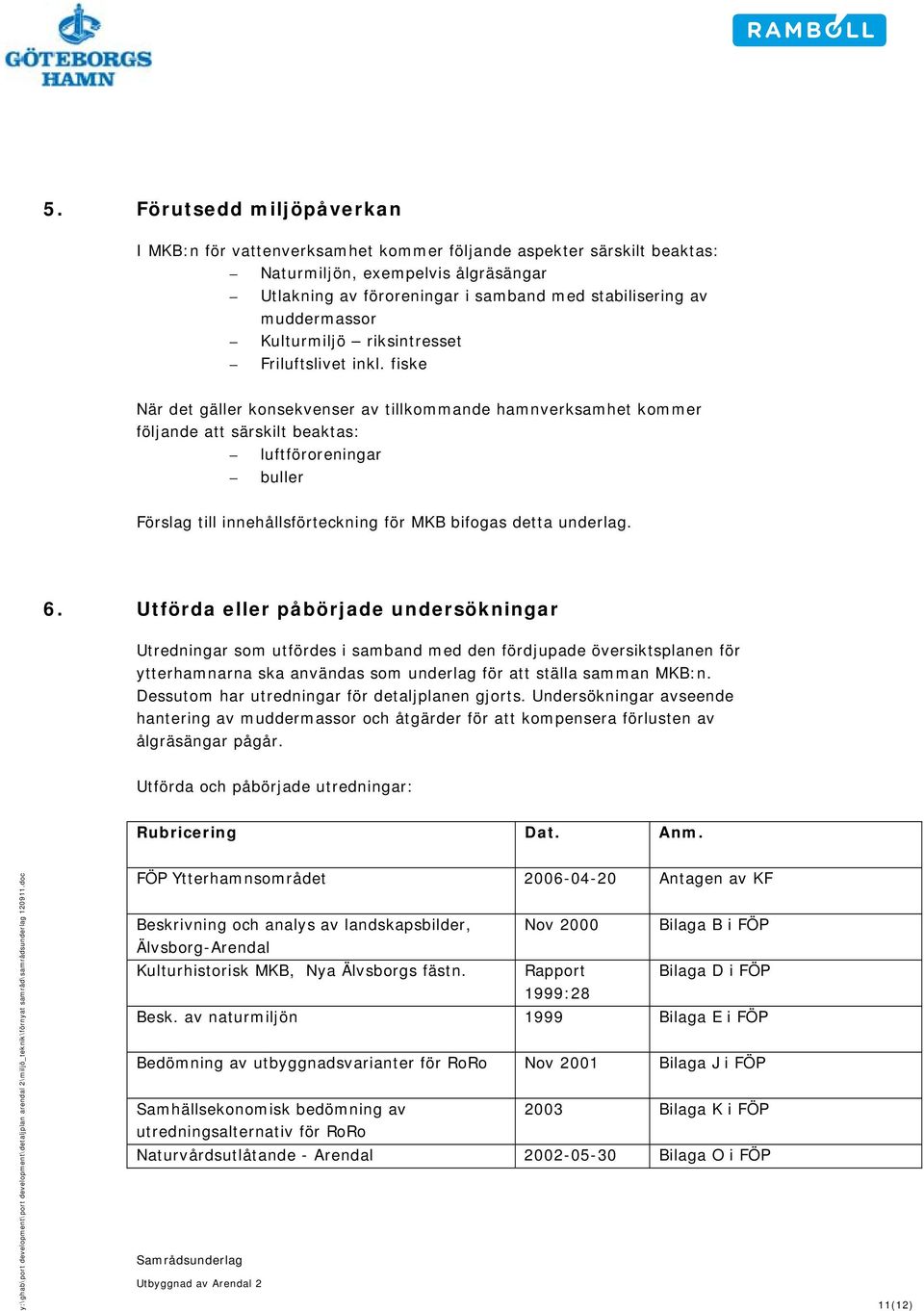 fiske När det gäller konsekvenser av tillkommande hamnverksamhet kommer följande att särskilt beaktas: luftföroreningar buller Förslag till innehållsförteckning för MKB bifogas detta underlag. 6.