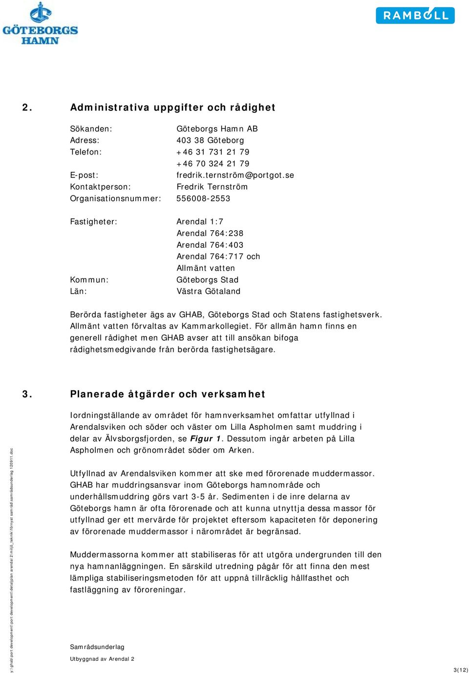 Götaland Berörda fastigheter ägs av GHAB, Göteborgs Stad och Statens fastighetsverk. Allmänt vatten förvaltas av Kammarkollegiet.