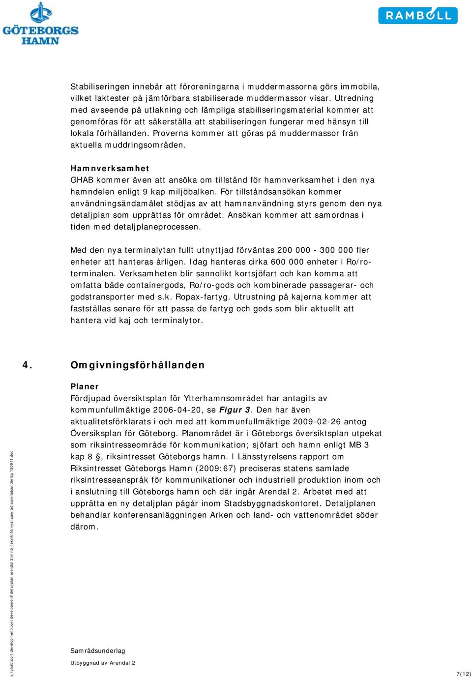 Proverna kommer att göras på muddermassor från aktuella muddringsområden. Hamnverksamhet GHAB kommer även att ansöka om tillstånd för hamnverksamhet i den nya hamndelen enligt 9 kap miljöbalken.