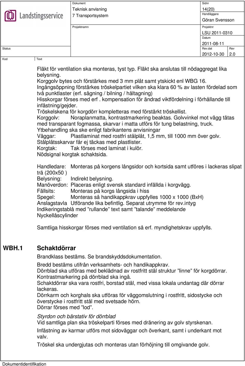 kompensation för ändrad viktfördelning i förhållande till infästning/gejder. Tröskelskena för korgdörr kompletteras med förstärkt tröskellist. Korggolv: Noraplanmatta, kontrastmarkering beaktas.