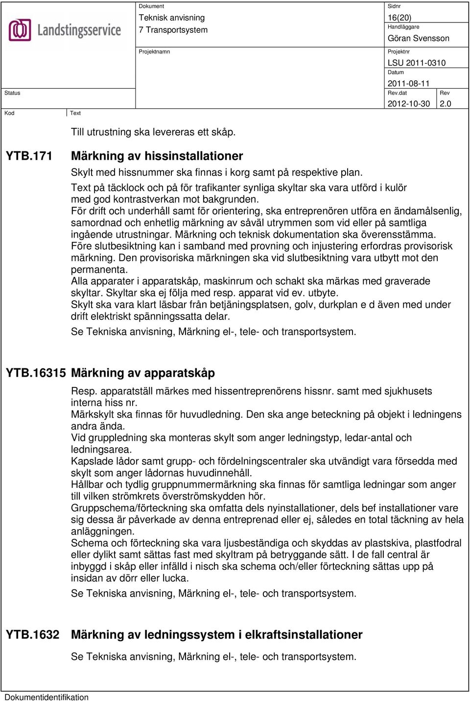 För drift och underhåll samt för orientering, ska entreprenören utföra en ändamålsenlig, samordnad och enhetlig märkning av såväl utrymmen som vid eller på samtliga ingående utrustningar.