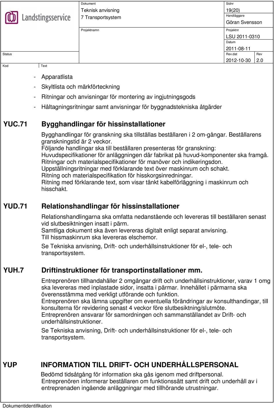 Följande handlingar ska till beställaren presenteras för granskning: Huvudspecifikationer för anläggningen där fabrikat på huvud-komponenter ska framgå.