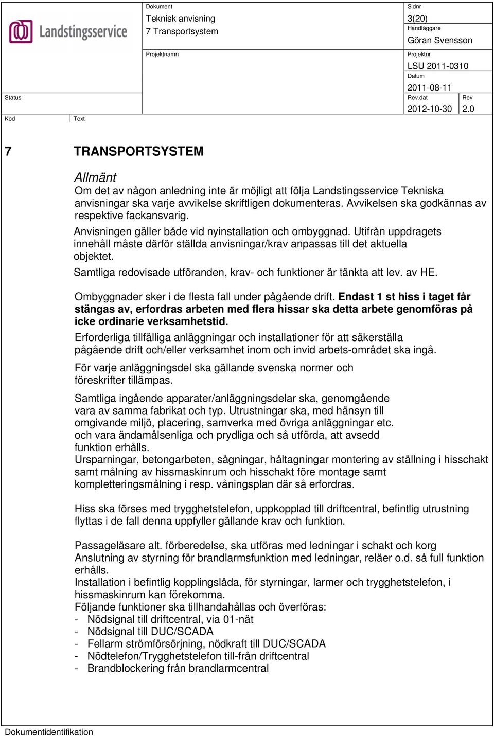 Utifrån uppdragets innehåll måste därför ställda anvisningar/krav anpassas till det aktuella objektet. Samtliga redovisade utföranden, krav- och funktioner är tänkta att lev. av HE.