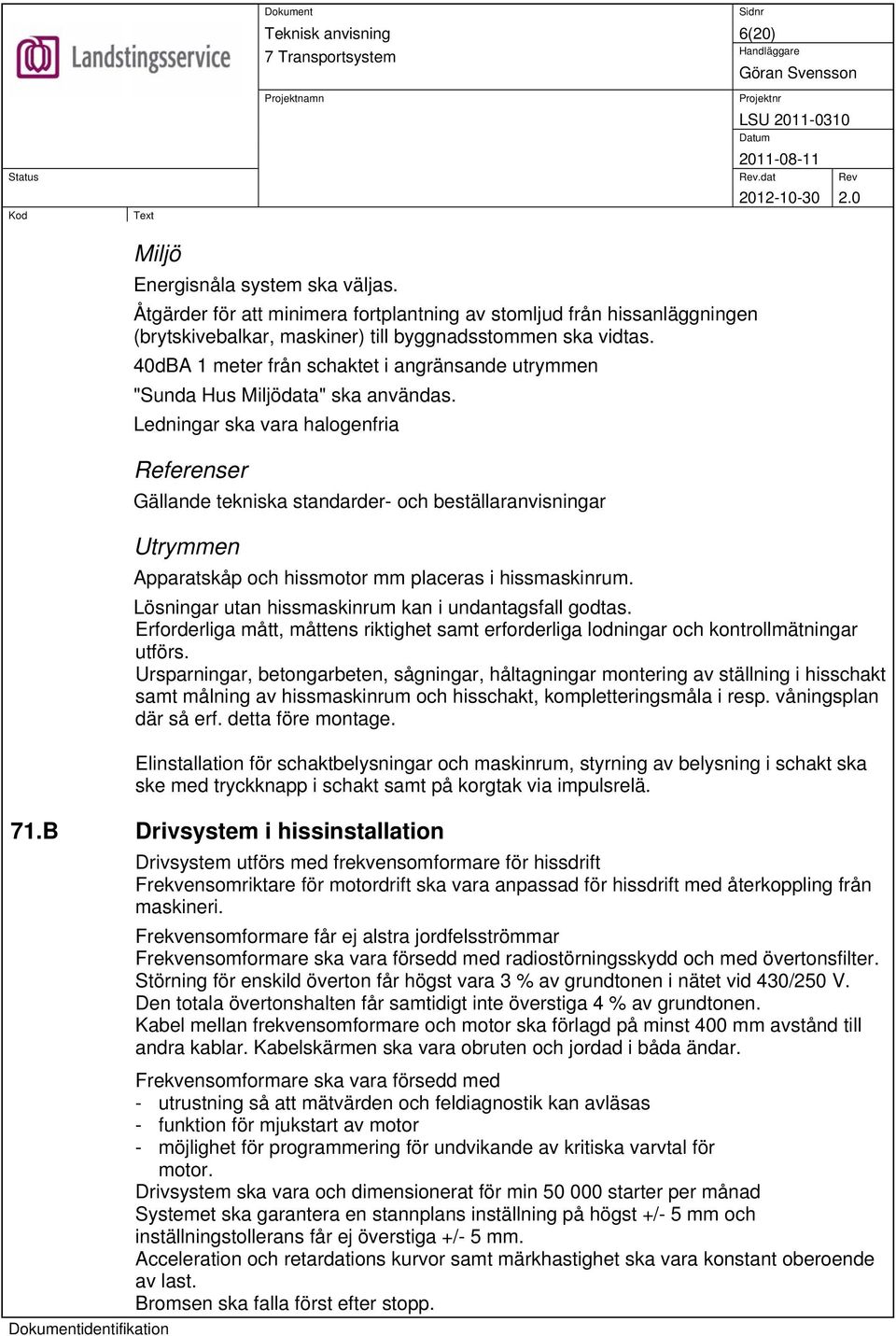 Ledningar ska vara halogenfria Referenser Gällande tekniska standarder- och beställaranvisningar Utrymmen Apparatskåp och hissmotor mm placeras i hissmaskinrum.