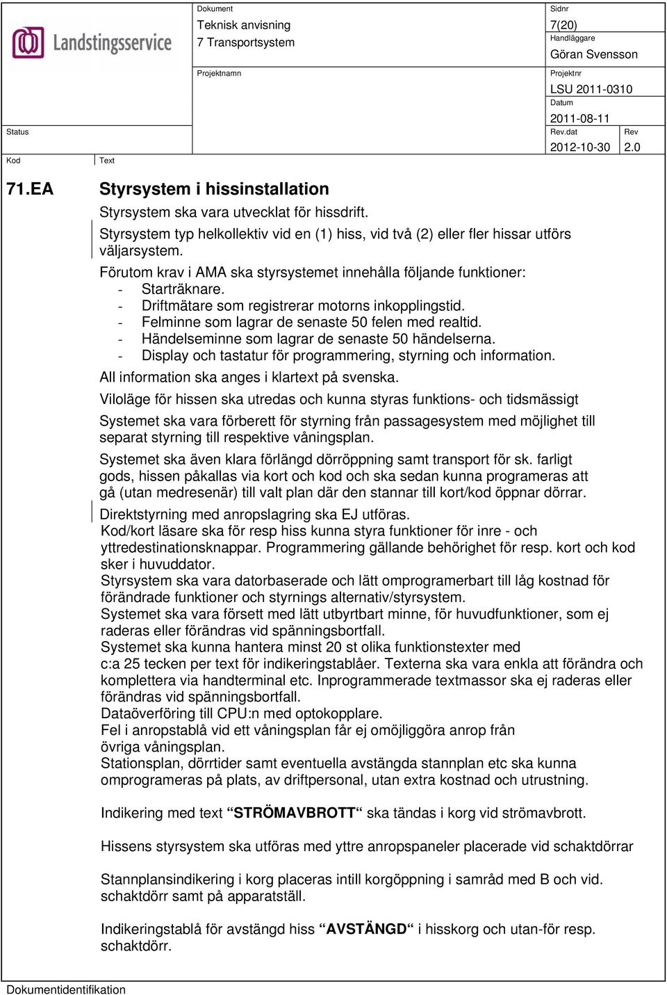 - Händelseminne som lagrar de senaste 50 händelserna. - Display och tastatur för programmering, styrning och information. All information ska anges i klartext på svenska.