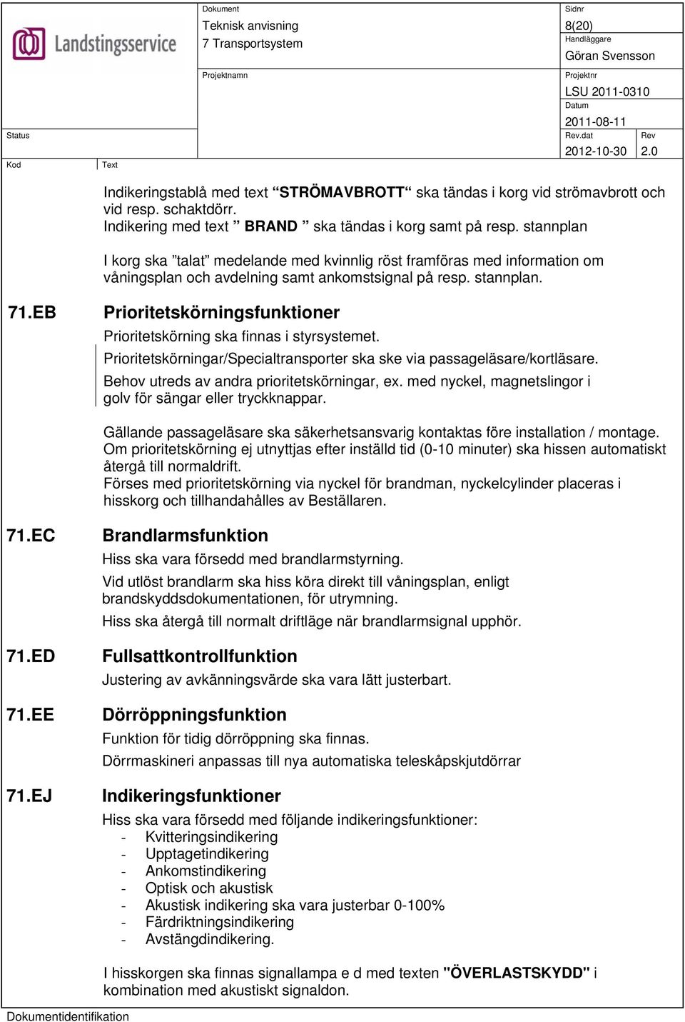 EB Prioritetskörningsfunktioner Prioritetskörning ska finnas i styrsystemet. Prioritetskörningar/Specialtransporter ska ske via passageläsare/kortläsare. Behov utreds av andra prioritetskörningar, ex.