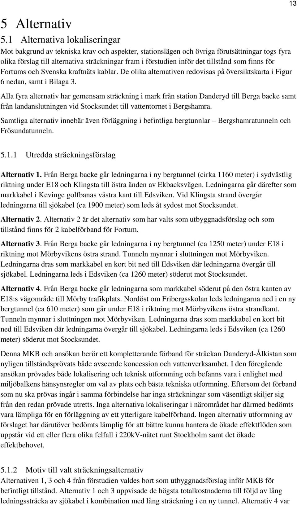 tillstånd som finns för Fortums och Svenska kraftnäts kablar. De olika alternativen redovisas på översiktskarta i Figur 6 nedan, samt i Bilaga 3.