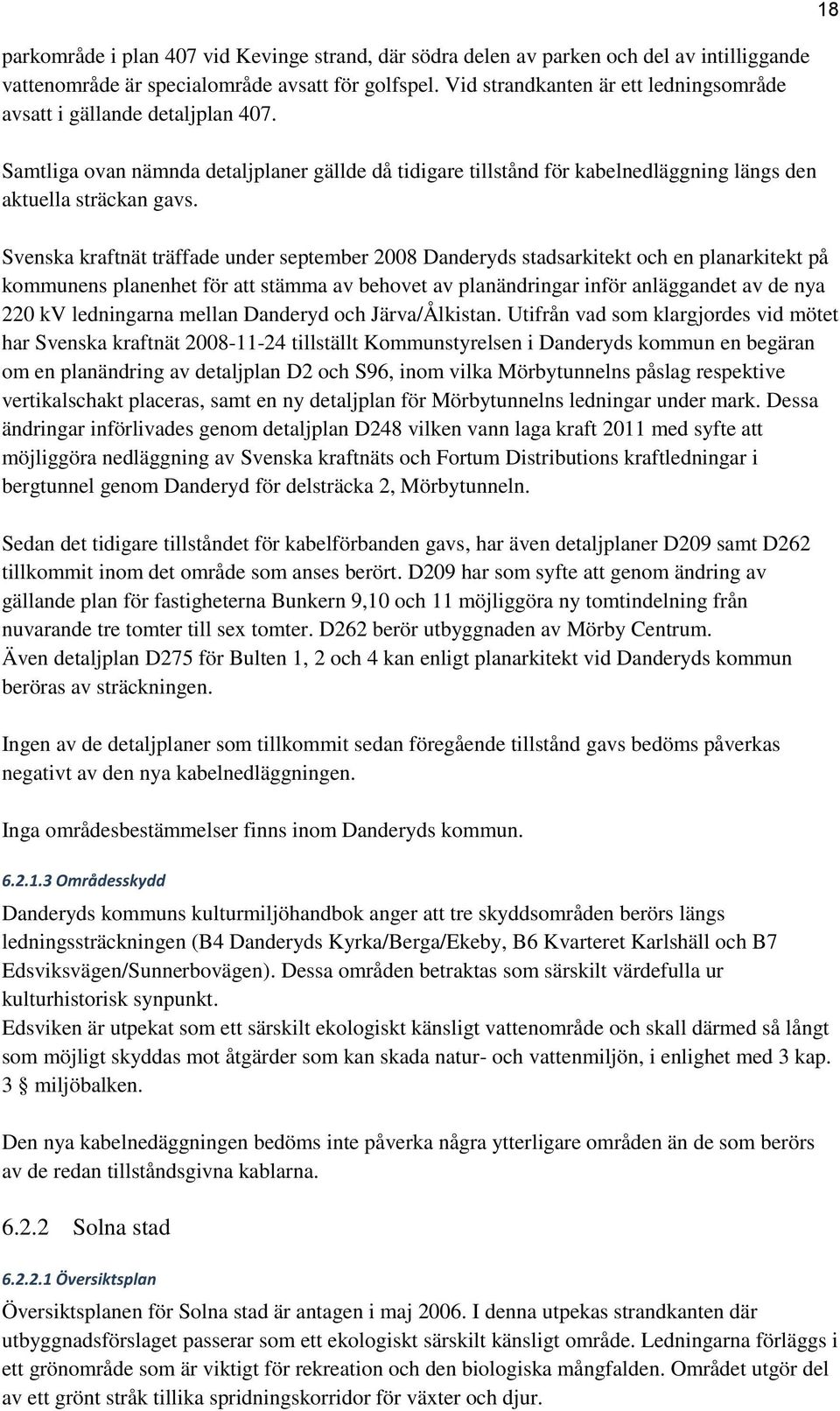 Svenska kraftnät träffade under september 2008 Danderyds stadsarkitekt och en planarkitekt på kommunens planenhet för att stämma av behovet av planändringar inför anläggandet av de nya 220 kv