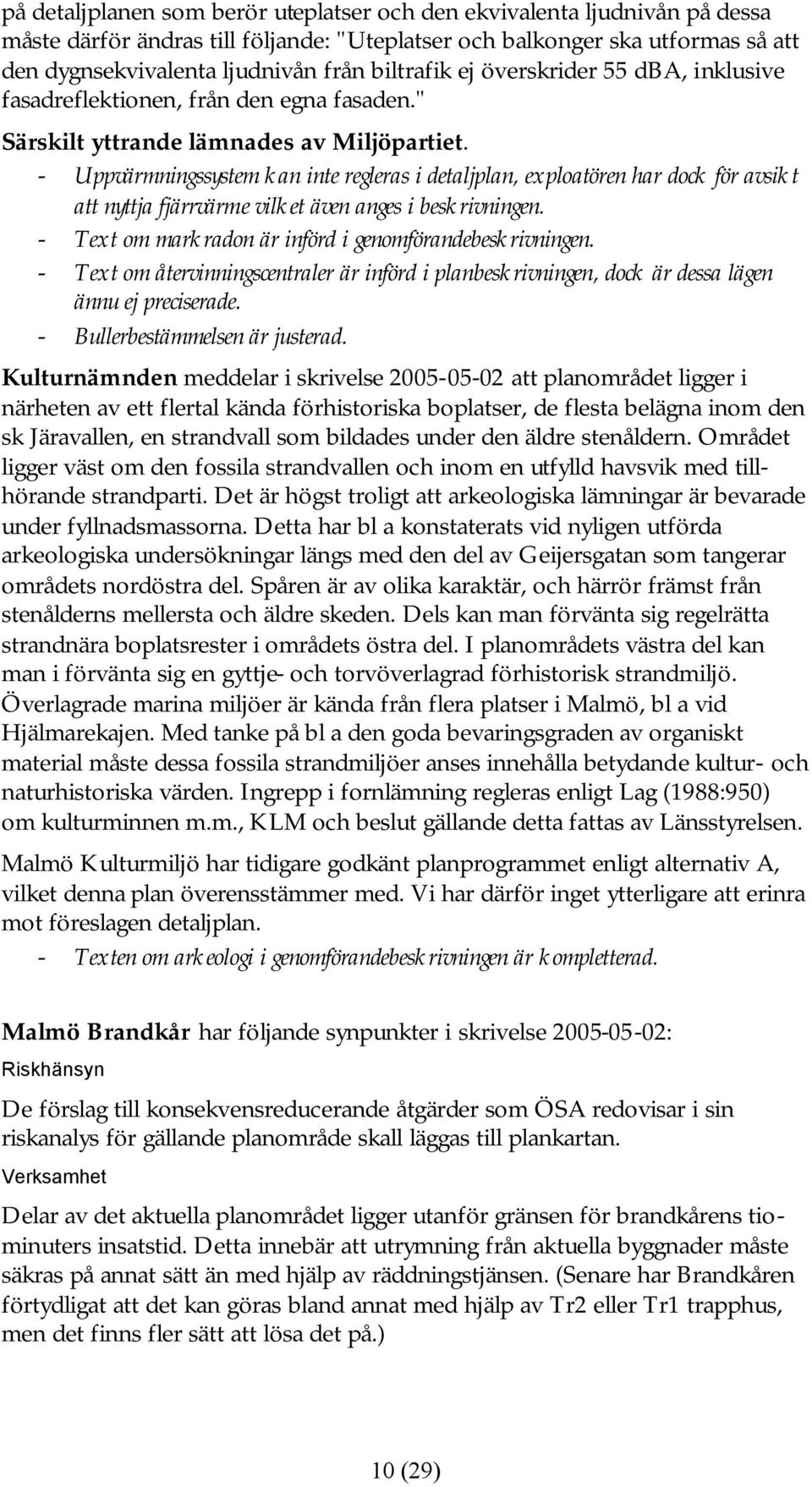 - Uppvärmningssystem kan inte regleras i detaljplan, exploatören har dock för avsikt att nyttja fjärrvärme vilket även anges i beskrivningen. - Text om markradon är införd i genomförandebeskrivningen.