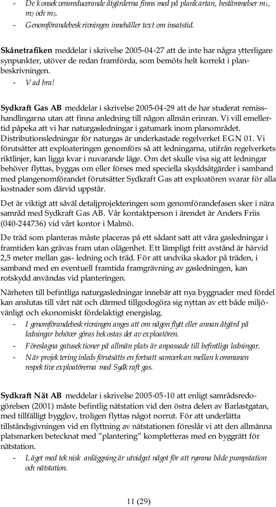 Sydkraft Gas AB meddelar i skrivelse 2005-04-29 att de har studerat remisshandlingarna utan att finna anledning till någon allmän erinran.