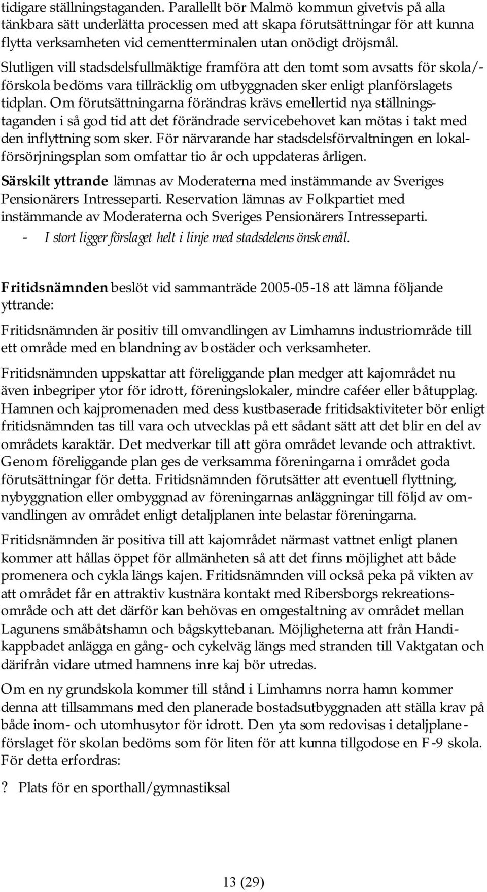 Slutligen vill stadsdelsfullmäktige framföra att den tomt som avsatts för skola/- förskola bedöms vara tillräcklig om utbyggnaden sker enligt planförslagets tidplan.