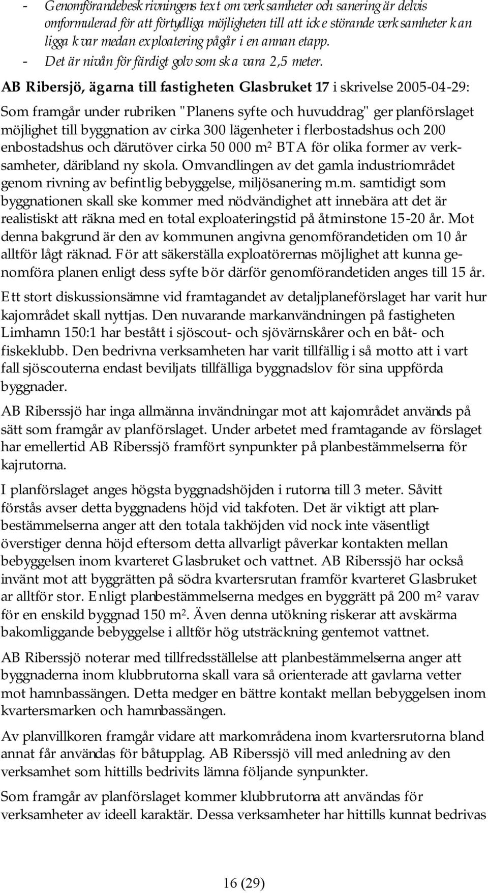 AB Ribersjö, ägarna till fastigheten Glasbruket 17 i skrivelse 2005-04-29: Som framgår under rubriken "Planens syfte och huvuddrag" ger planförslaget möjlighet till byggnation av cirka 300 lägenheter