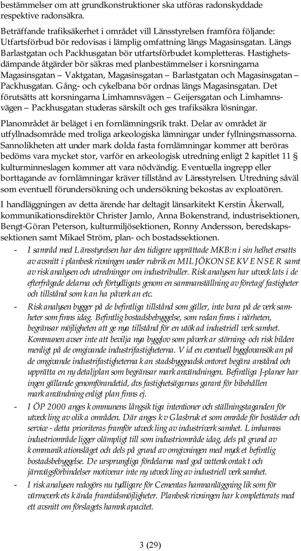 Längs Barlastgatan och Packhusgatan bör utfartsförbudet kompletteras.