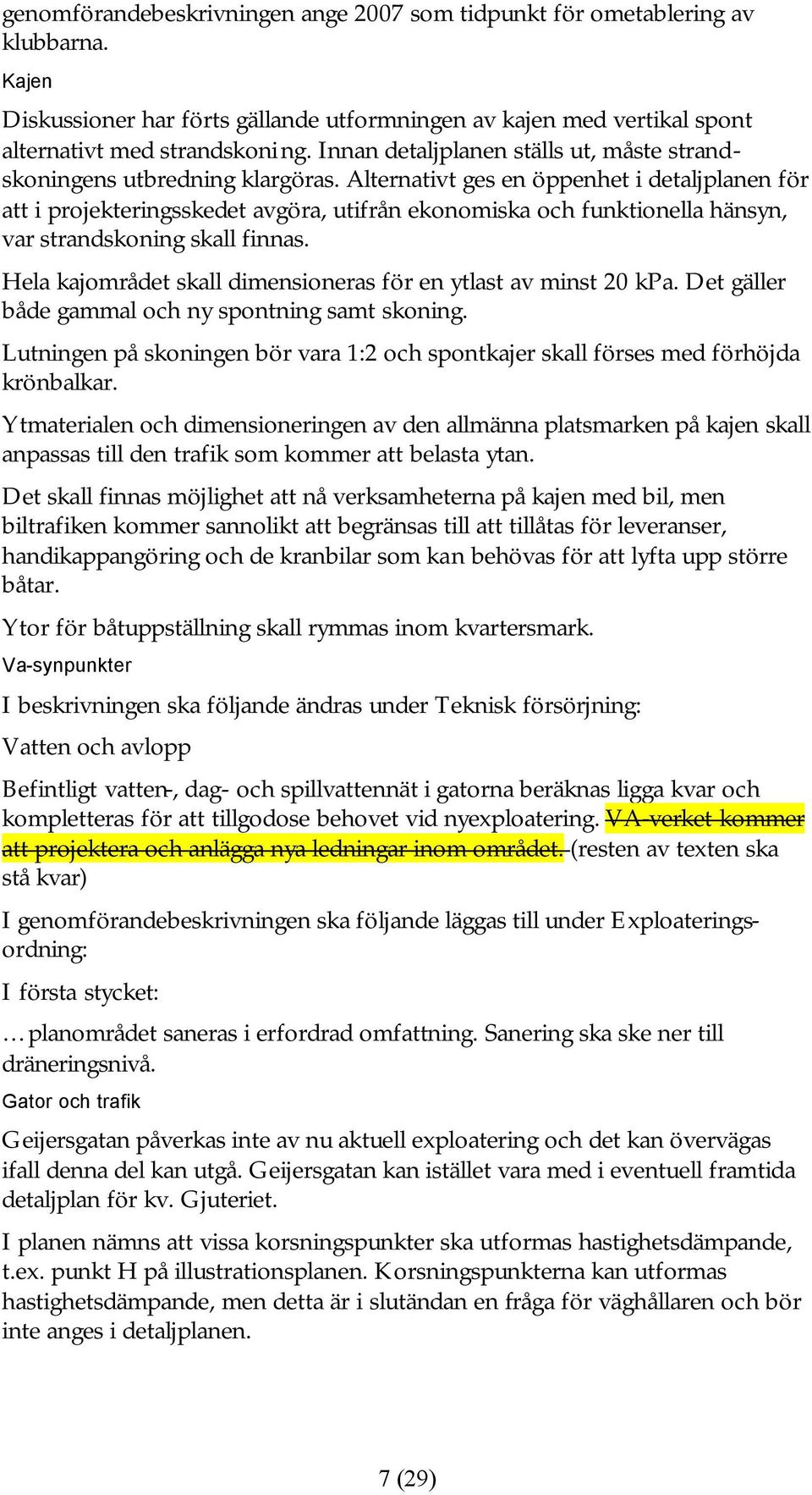 Alternativt ges en öppenhet i detaljplanen för att i projekteringsskedet avgöra, utifrån ekonomiska och funktionella hänsyn, var strandskoning skall finnas.