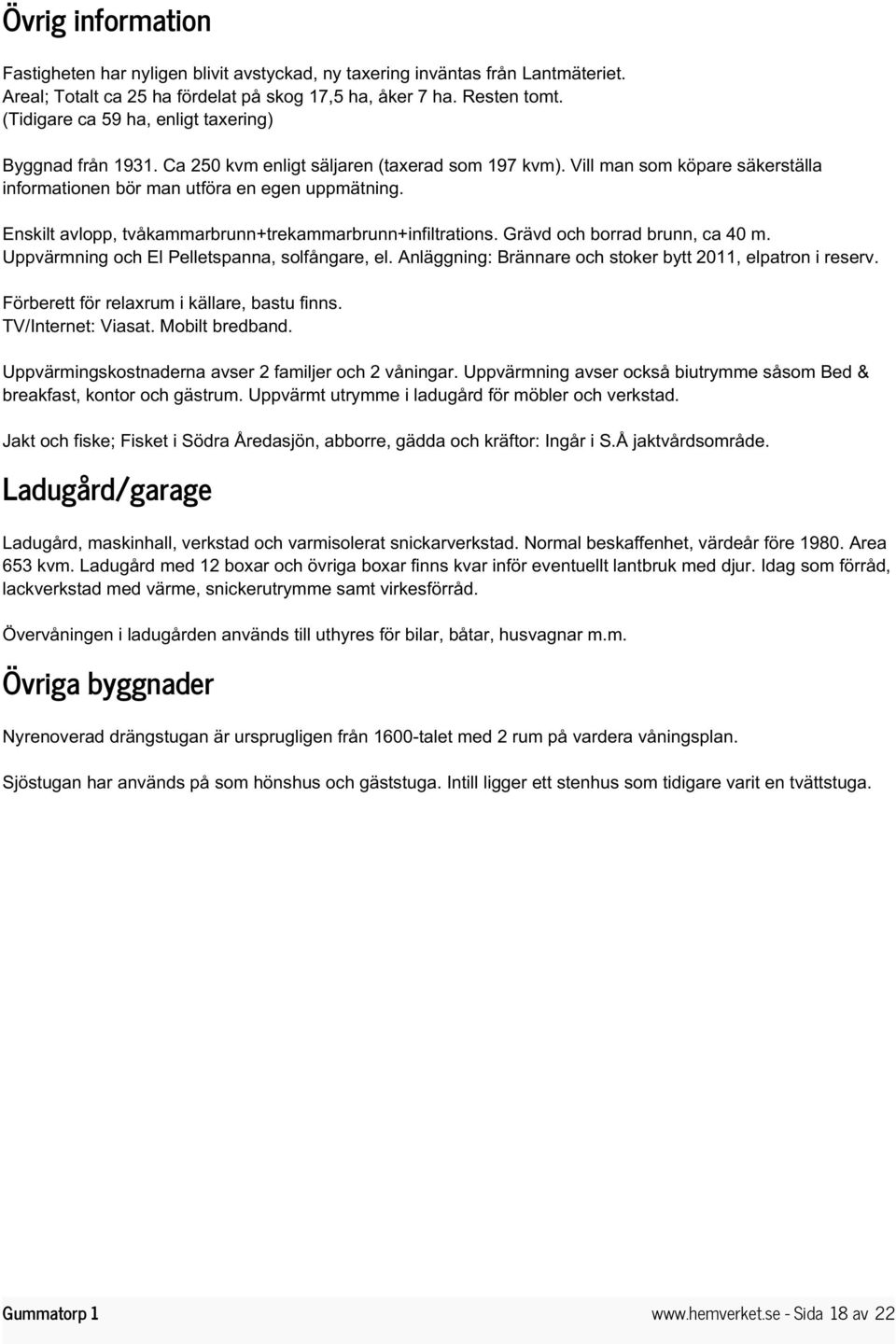 Enskilt avlopp, tvåkammarbrunn+trekammarbrunn+infiltrations. Grävd och borrad brunn, ca 40 m. Uppvärmning och El Pelletspanna, solfångare, el.