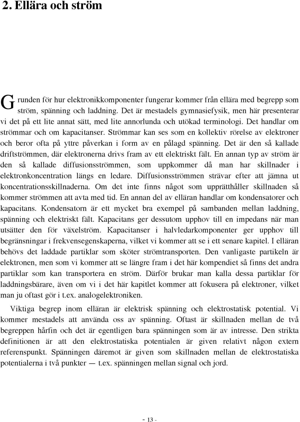 Strömmar kan ses som en kollektiv rörelse av elektroner och beror ofta på yttre påverkan i form av en pålagd spänning.