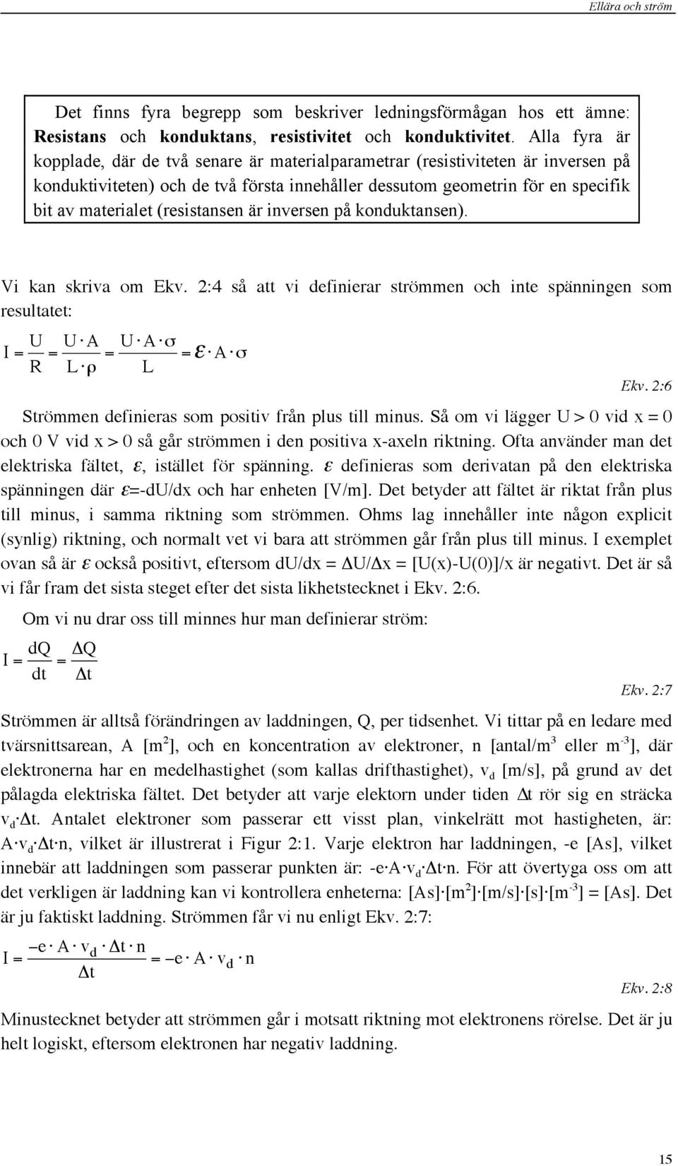 (resistansen är inversen på konduktansen). Vi kan skriva om Ekv. 2:4 så att vi definierar strömmen och inte spänningen som resultatet: I = U R = U A L ρ = U A σ =ε A σ L Ekv.