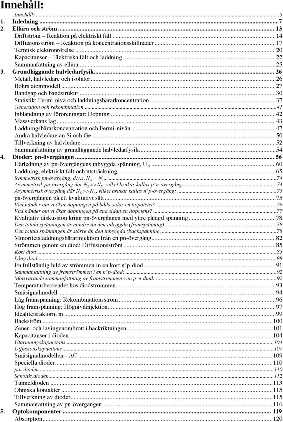 ..27 Bandgap och bandstrukur...30 Statistik: Fermi-nivå och laddningsbärarkoncentration...37 Generation och rekombination...41 Inblandning av föroreningar: Dopning...42 Massverkans lag.