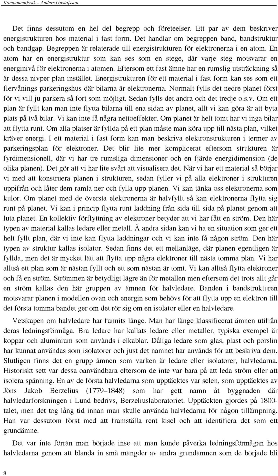 En atom har en energistruktur som kan ses som en stege, där varje steg motsvarar en energinivå för elektronerna i atomen.