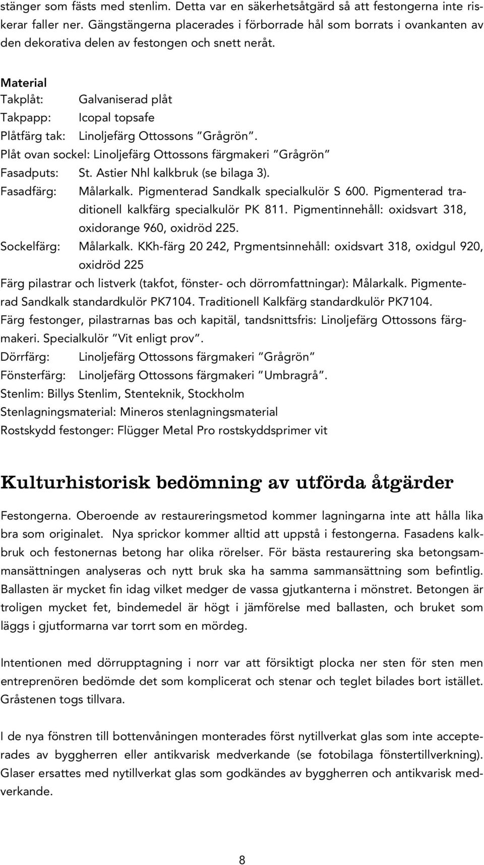 Material Takplåt: Galvaniserad plåt Takpapp: Icopal topsafe Plåtfärg tak: Linoljefärg Ottossons Grågrön. Plåt ovan sockel: Linoljefärg Ottossons färgmakeri Grågrön Fasadputs: St.