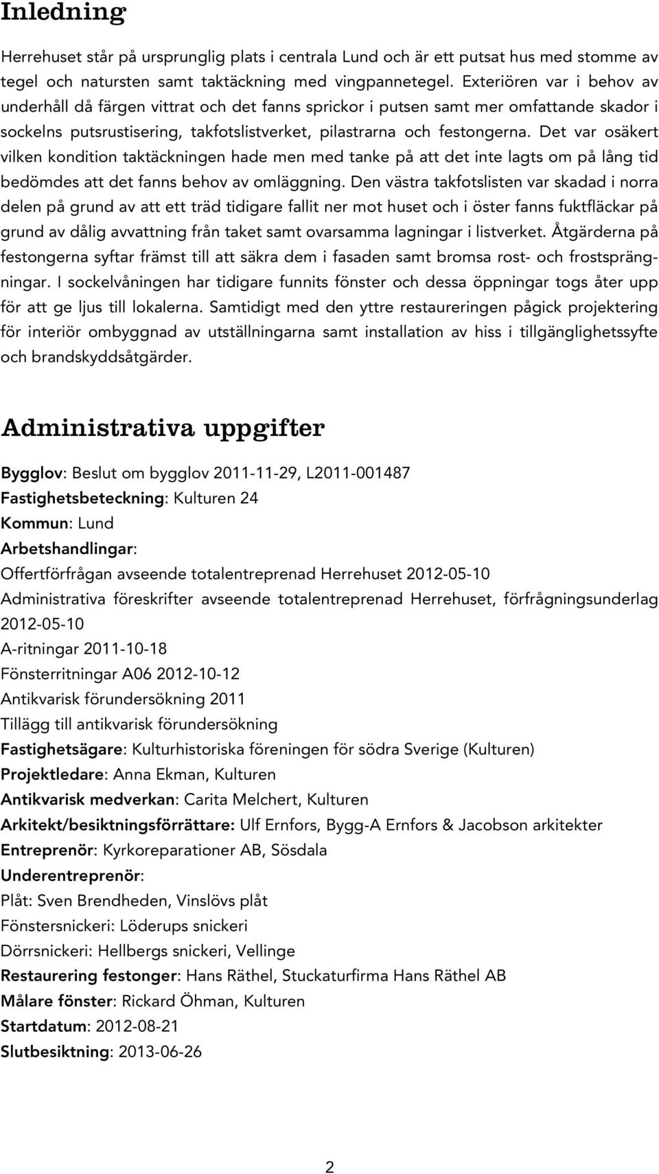 Det var osäkert vilken kondition taktäckningen hade men med tanke på att det inte lagts om på lång tid bedömdes att det fanns behov av omläggning.
