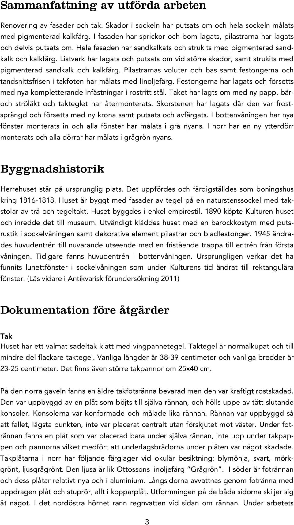 Listverk har lagats och putsats om vid större skador, samt strukits med pigmenterad sandkalk och kalkfärg.