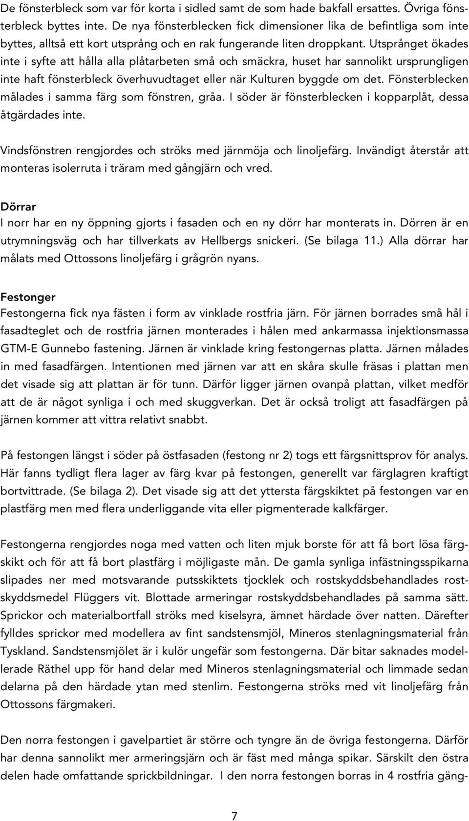 Utsprånget ökades inte i syfte att hålla alla plåtarbeten små och smäckra, huset har sannolikt ursprungligen inte haft fönsterbleck överhuvudtaget eller när Kulturen byggde om det.