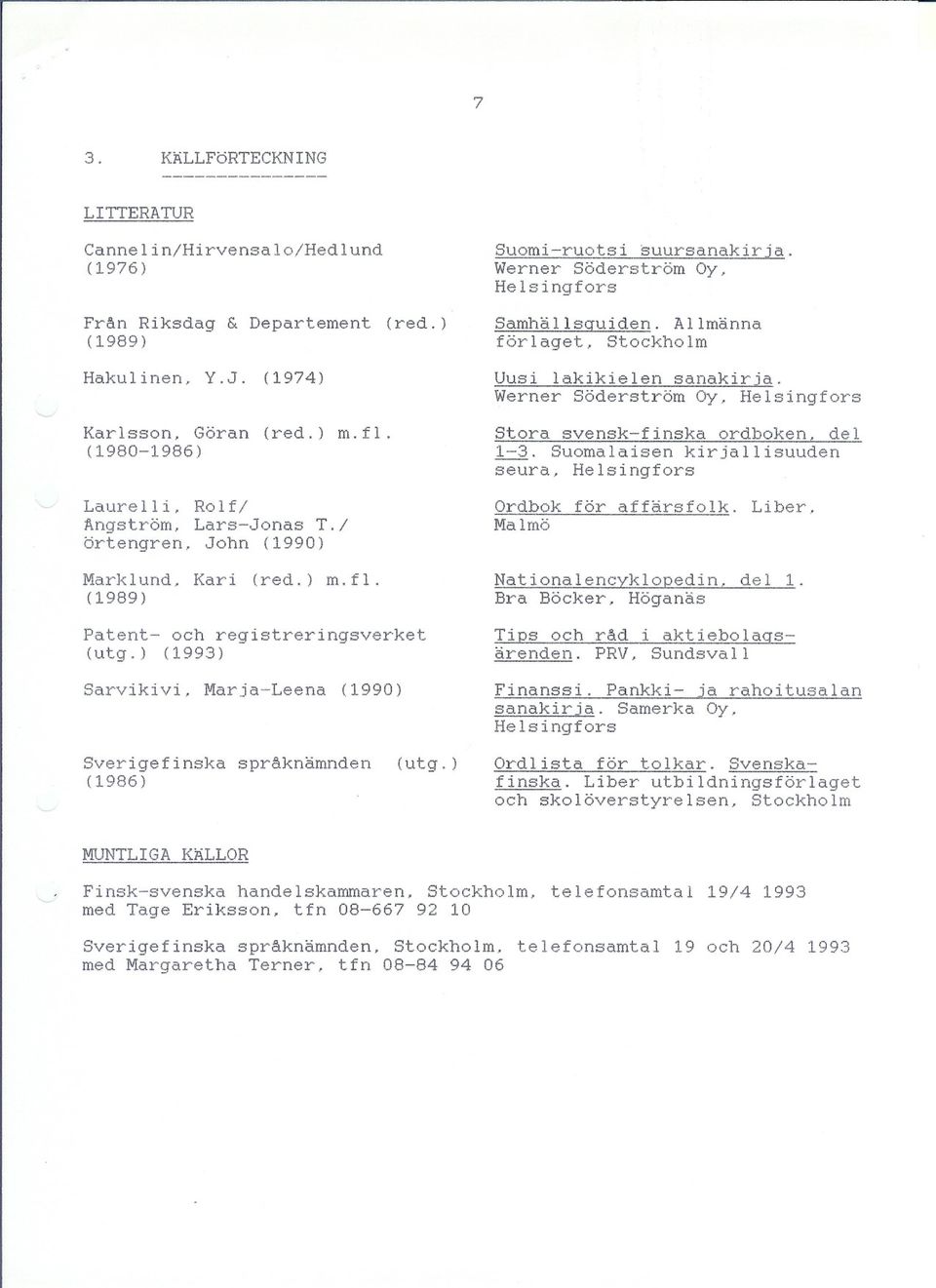 / örtengren, John (1990) Marklund, Kari (red.) m.fl. (1989) Patent- och registreringsverket (utg.) (1993) Stora svensk-finska ordboken, del 1-3.