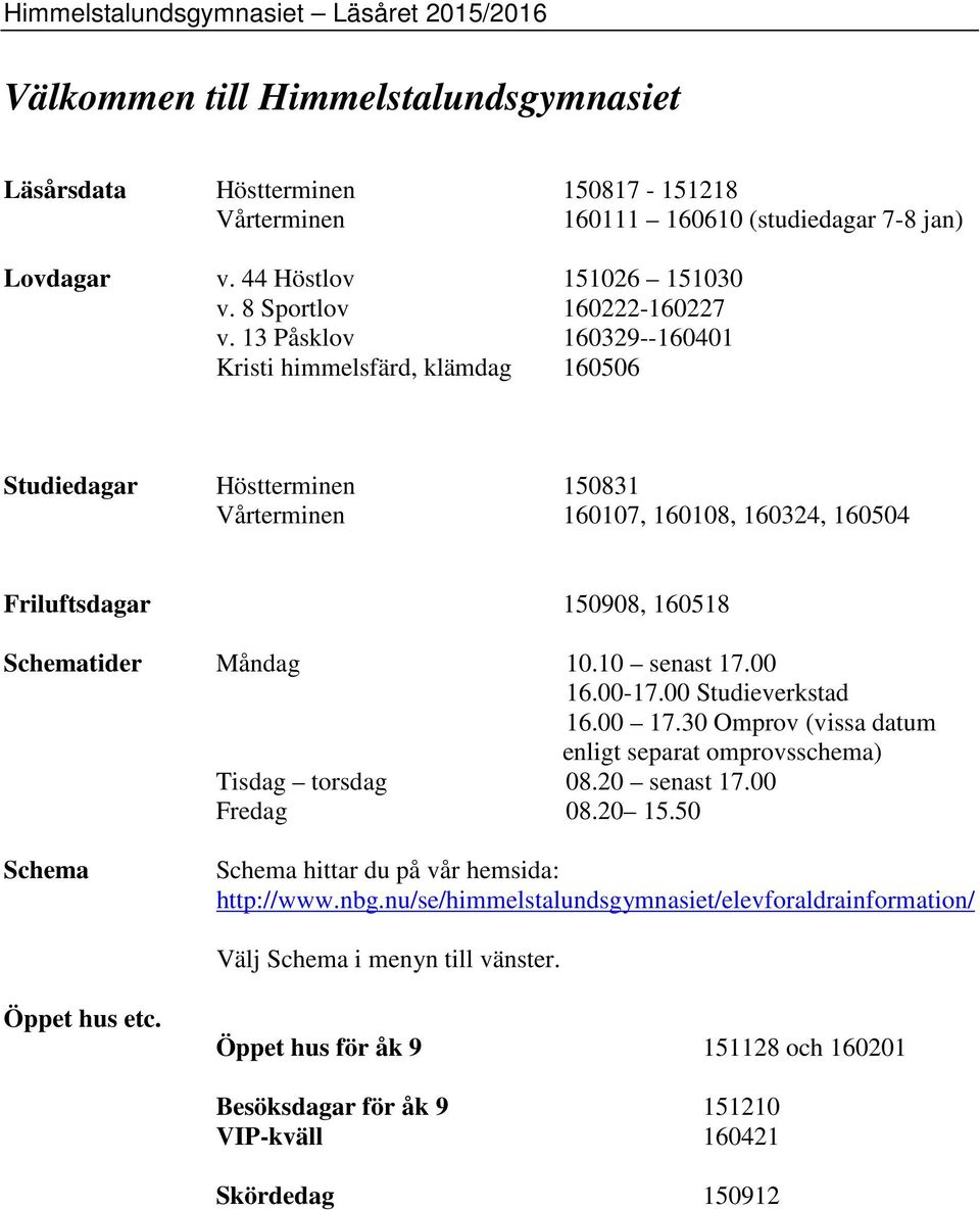 10 senast 17.00 16.00-17.00 Studieverkstad 16.00 17.30 Omprov (vissa datum enligt separat omprovsschema) Tisdag torsdag 08.20 senast 17.00 Fredag 08.20 15.