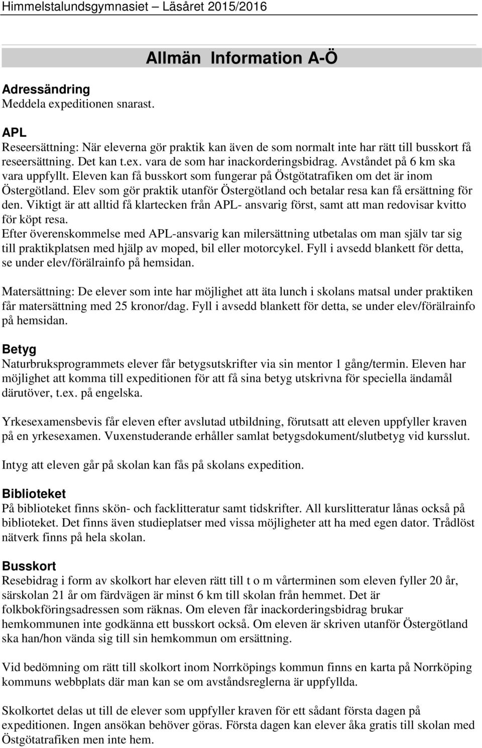 Elev som gör praktik utanför Östergötland och betalar resa kan få ersättning för den. Viktigt är att alltid få klartecken från APL- ansvarig först, samt att man redovisar kvitto för köpt resa.