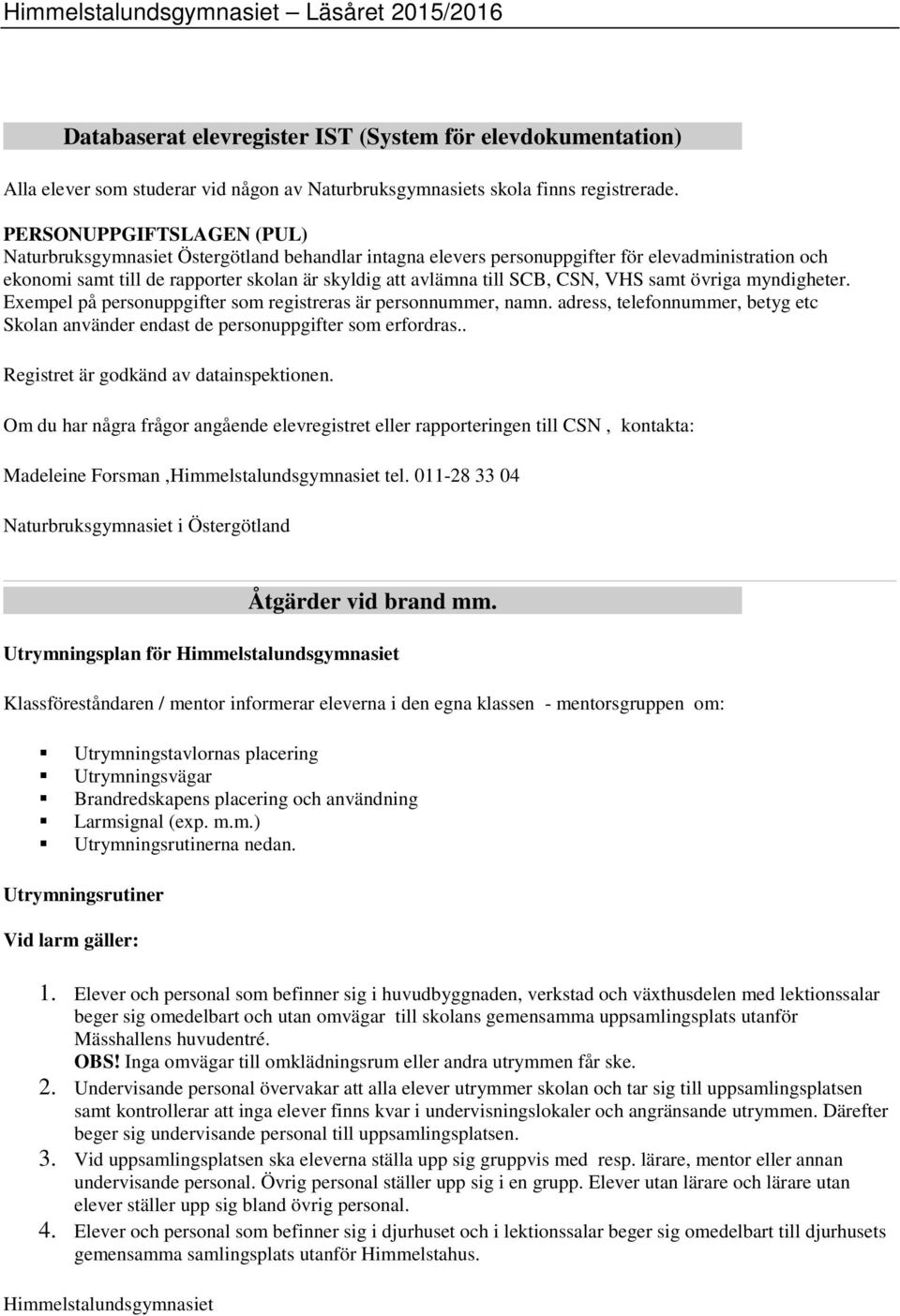 CSN, VHS samt övriga myndigheter. Exempel på personuppgifter som registreras är personnummer, namn. adress, telefonnummer, betyg etc Skolan använder endast de personuppgifter som erfordras.