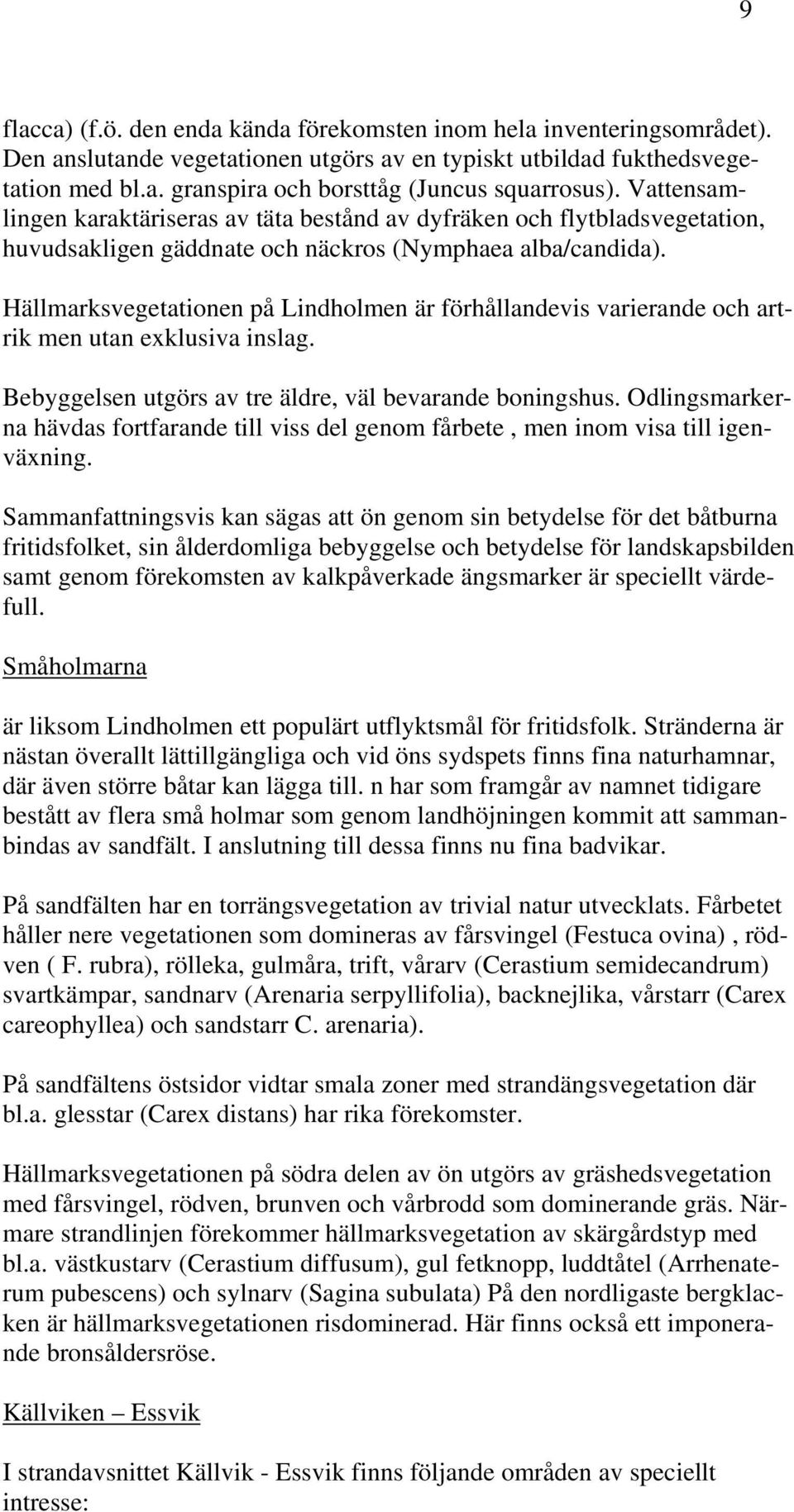 Hällmarksvegetationen på Lindholmen är förhållandevis varierande och artrik men utan exklusiva inslag. Bebyggelsen utgörs av tre äldre, väl bevarande boningshus.