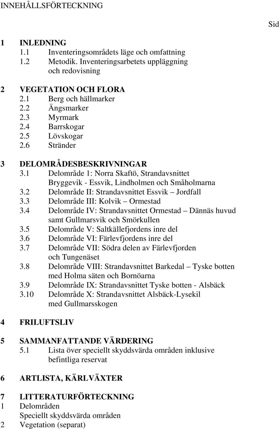 2 Delområde II: Strandavsnittet Essvik Jordfall 3.3 Delområde III: Kolvik Ormestad 3.4 Delområde IV: Strandavsnittet Ormestad Dännäs huvud samt Gullmarsvik och Smörkullen 3.