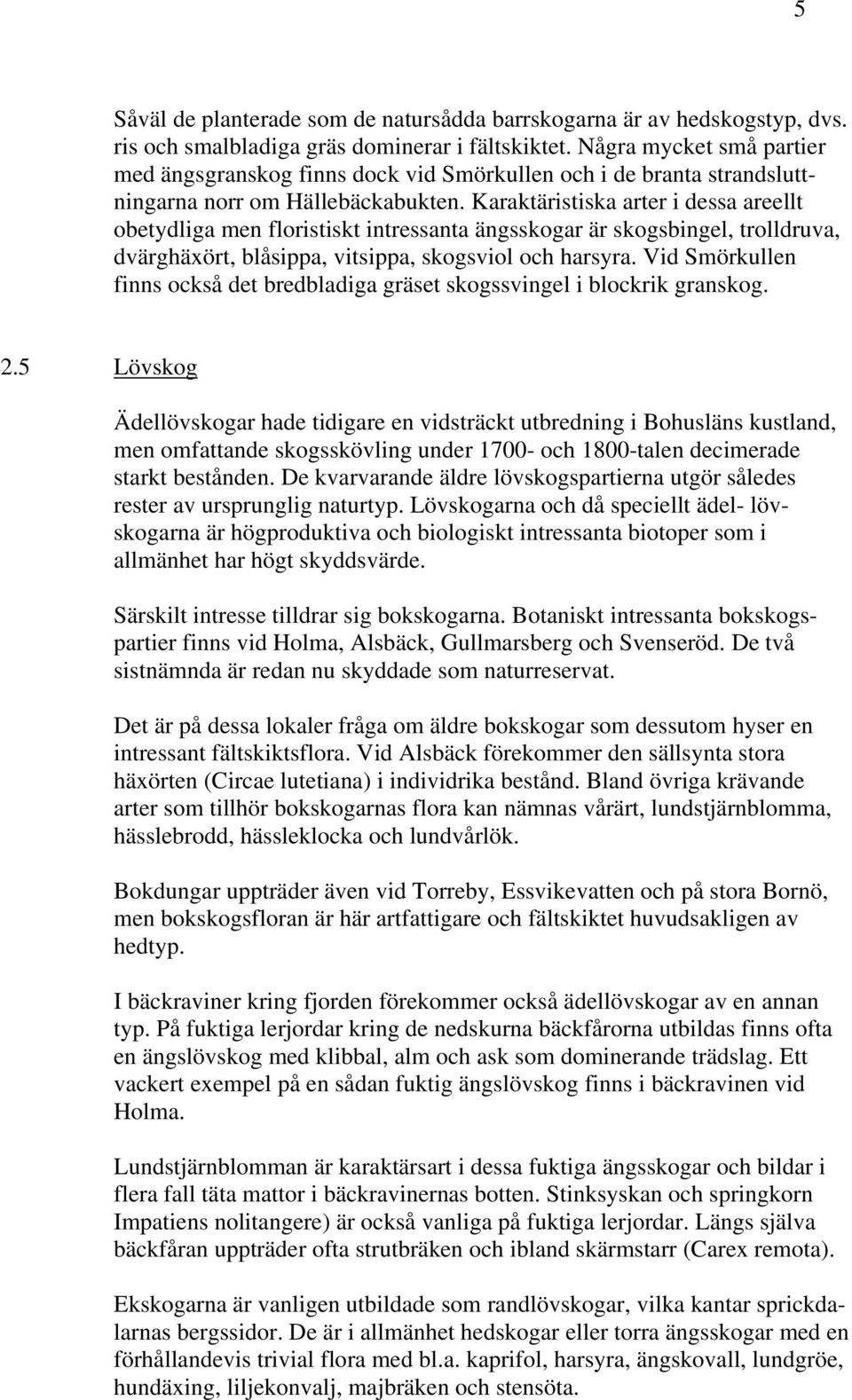 Karaktäristiska arter i dessa areellt obetydliga men floristiskt intressanta ängsskogar är skogsbingel, trolldruva, dvärghäxört, blåsippa, vitsippa, skogsviol och harsyra.