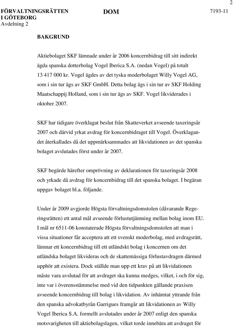 Vogel likviderades i oktober 2007. SKF har tidigare överklagat beslut från Skatteverket avseende taxeringsår 2007 och därvid yrkat avdrag för koncernbidraget till Vogel.