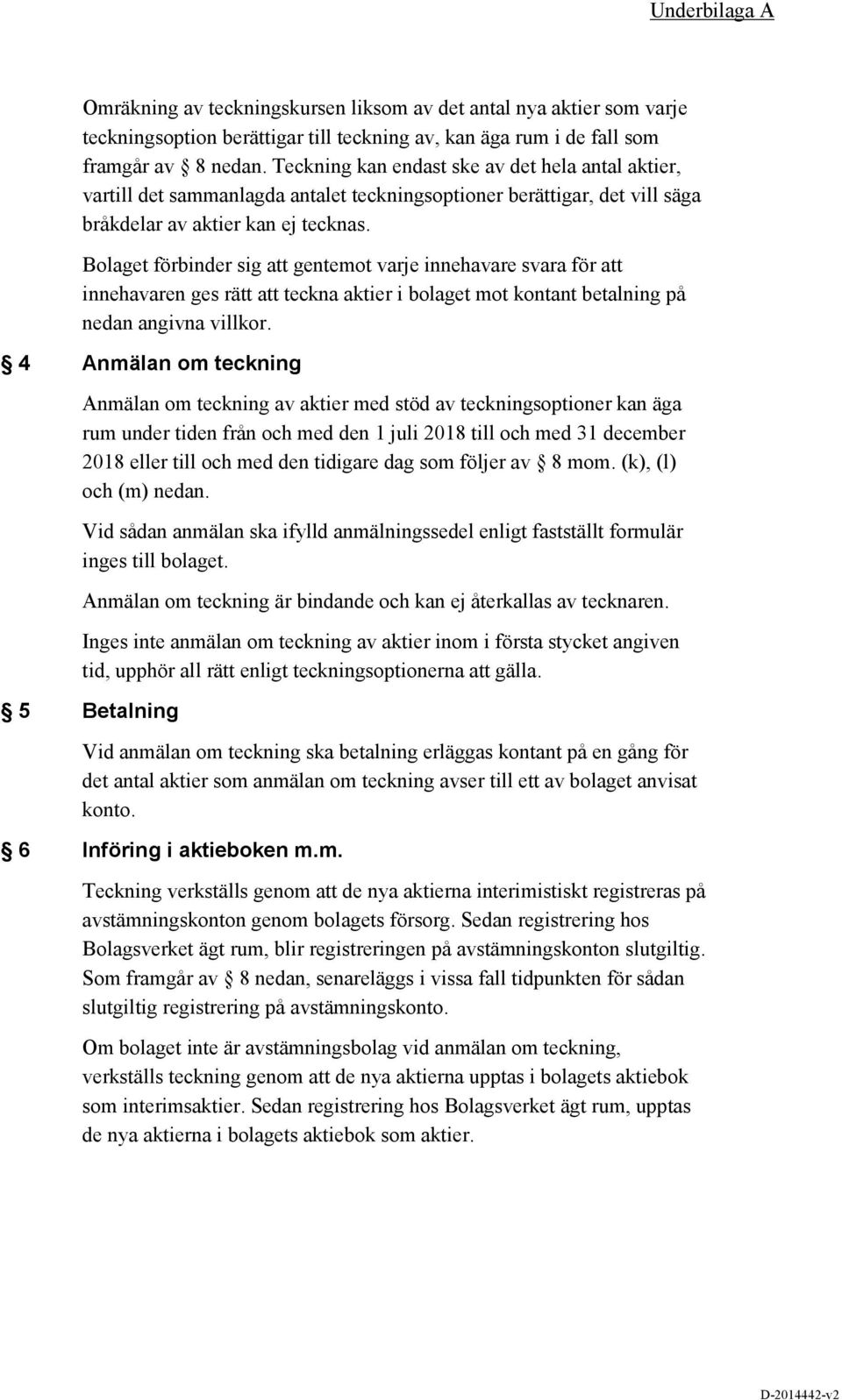 Bolaget förbinder sig att gentemot varje innehavare svara för att innehavaren ges rätt att teckna aktier i bolaget mot kontant betalning på nedan angivna villkor.