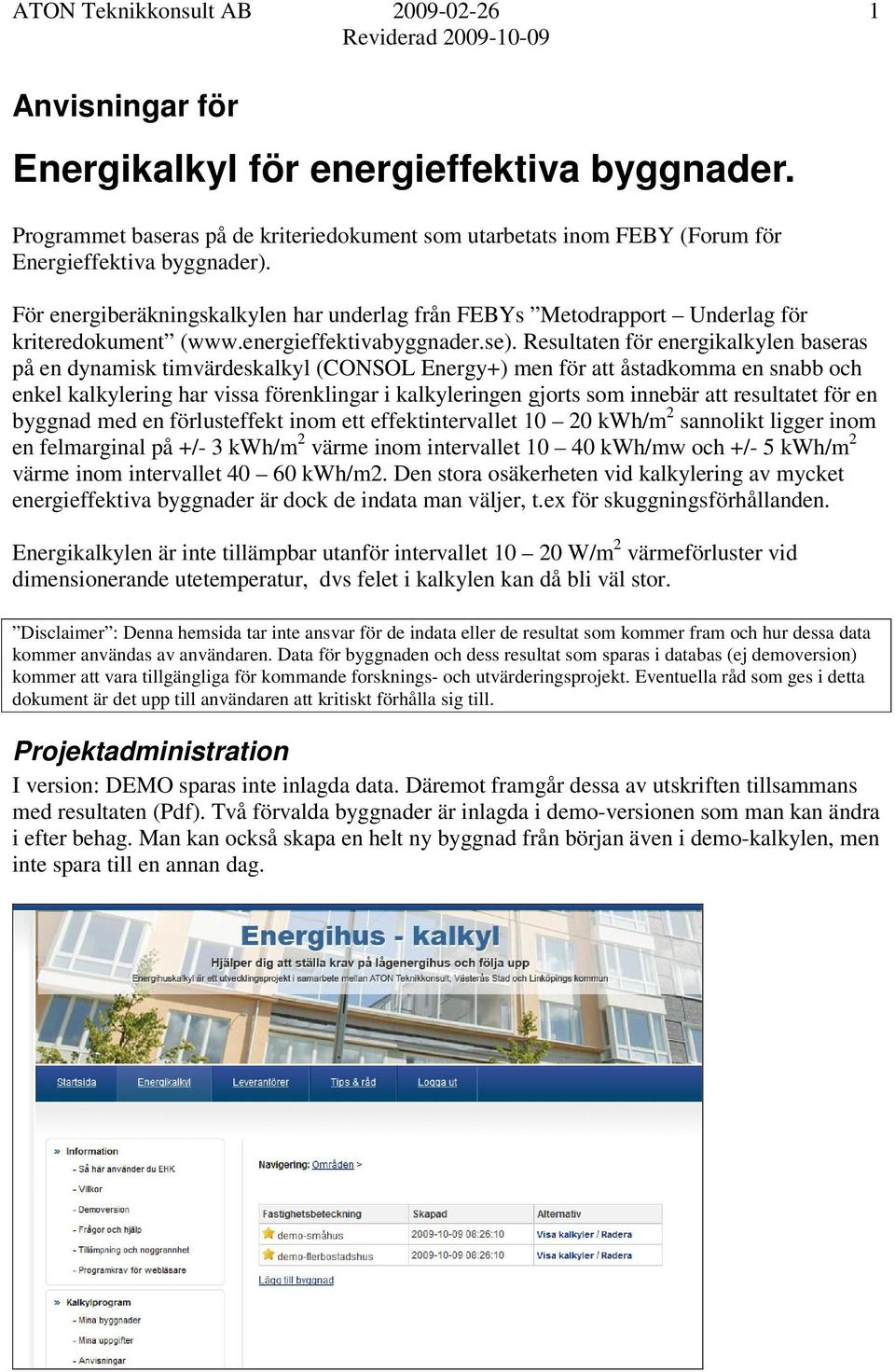 Resultaten för energikalkylen baseras på en dynamisk timvärdeskalkyl (CONSOL Energy+) men för att åstadkomma en snabb och enkel kalkylering har vissa förenklingar i kalkyleringen gjorts som innebär