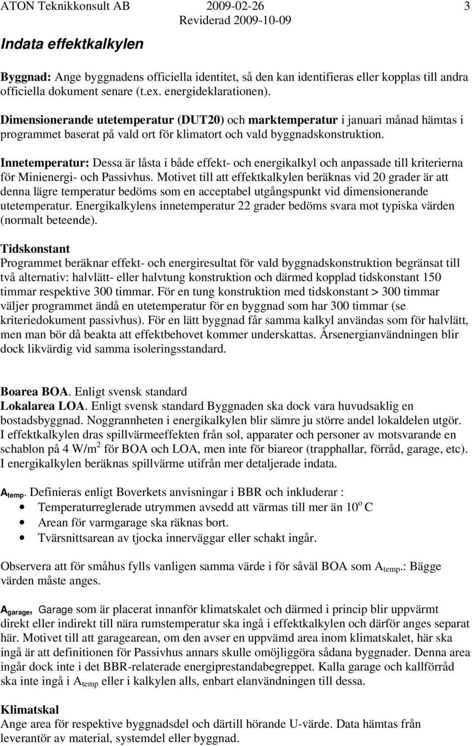 Innetemperatur: Dessa är låsta i både effekt- och energikalkyl och anpassade till kriterierna för Minienergi- och Passivhus.