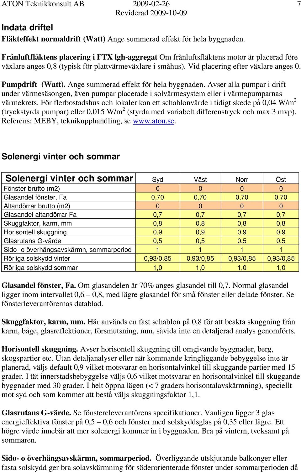 Pumpdrift (Watt). Ange summerad effekt för hela byggnaden. Avser alla pumpar i drift under värmesäsongen, även pumpar placerade i solvärmesystem eller i värmepumparnas värmekrets.