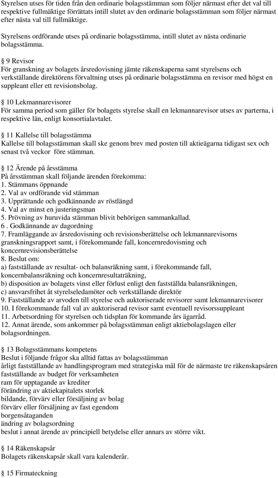 9 Revisor För granskning av bolagets årsredovisning jämte räkenskaperna samt styrelsens och verkställande direktörens förvaltning utses på ordinarie bolagsstämma en revisor med högst en suppleant