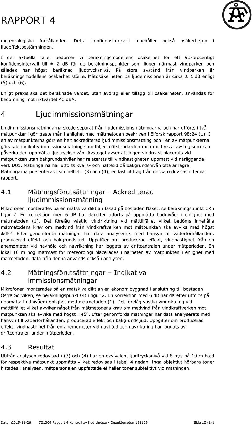 beräknad ljudtrycksnivå. På stora avstånd från vindparken är beräkningsmodellens osäkerhet större. Mätosäkerheten på ljudemissionen är cirka ± 1 db enligt (5) och (6).