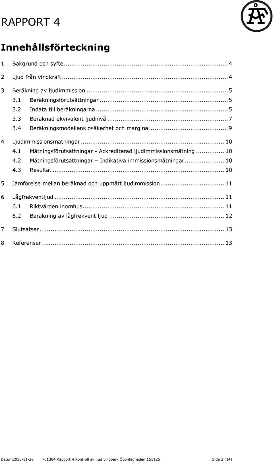 .. 10 4.3 Resultat... 10 5 Jämförelse mellan beräknad och uppmätt ljudimmission... 11 6 Lågfrekventljud... 11 6.1 Riktvärden inomhus... 11 6.2 Beräkning av lågfrekvent ljud.
