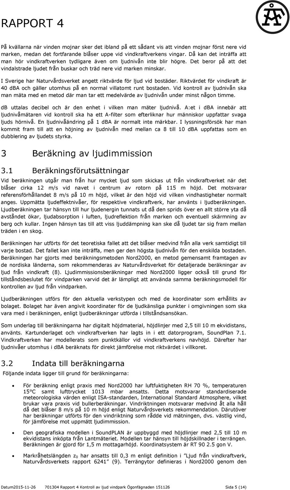 I Sverige har Naturvårdsverket angett riktvärde för ljud vid bostäder. Riktvärdet för vindkraft är 40 dba och gäller utomhus på en normal villatomt runt bostaden.
