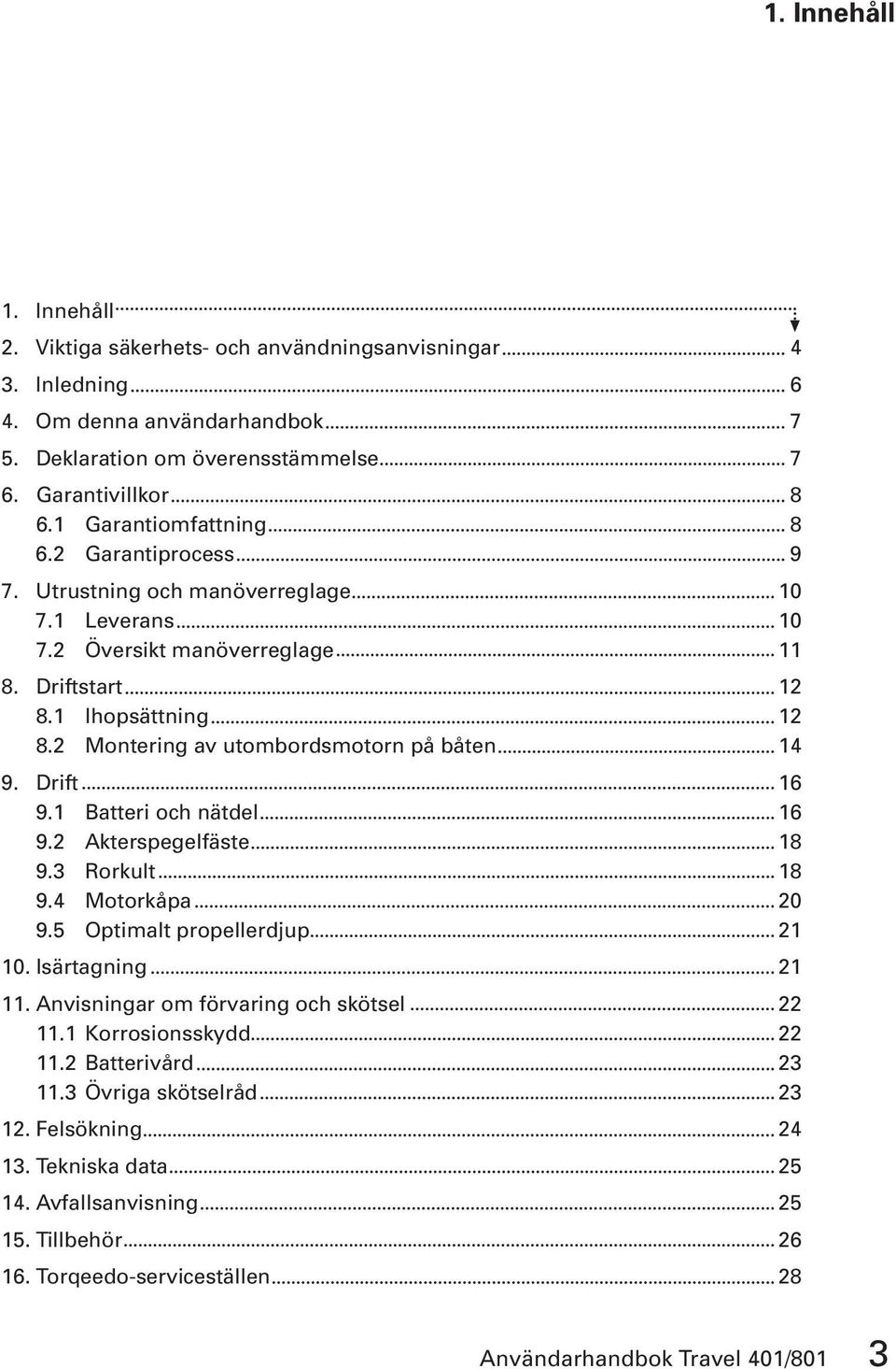 2 Montering av utombordsmotorn på båten 14 9. Drift 16 9.1 Batteri och nätdel 16 9.2 Akterspegelfäste 18 9.3 Rorkult 18 9.4 Motorkåpa 20 9.5 Optimalt propellerdjup 21 10. Isärtagning 21 11.