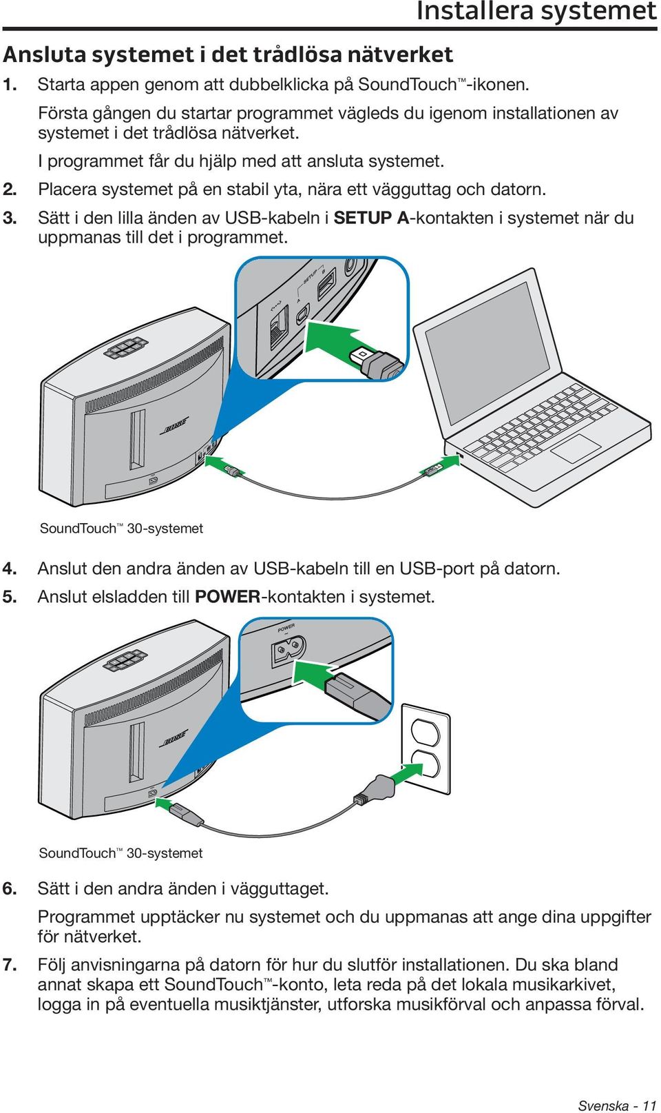 Placera systemet på en stabil yta, nära ett vägguttag och datorn. 3. Sätt i den lilla änden av USB-kabeln i SETUP A-kontakten i systemet när du uppmanas till det i programmet.